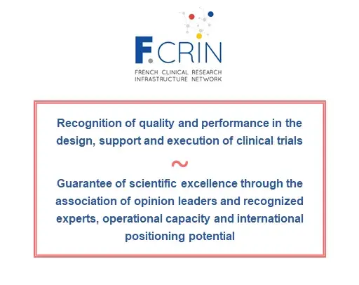 F-CRIN label is : a recognition of quality and performance in the design, support and execution of clinical trials + a guarantee of scientific excellence through the association of opinion leaders and recognized experts, operational capacity and international positioning potential 